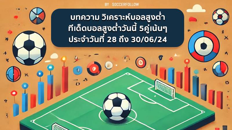 บทความ วิเคราะห์บอลสูงต่ำ ทีเด็ดบอลสูงต่ำวันนี้ 5คู่เน้นๆ 28-30_06_24